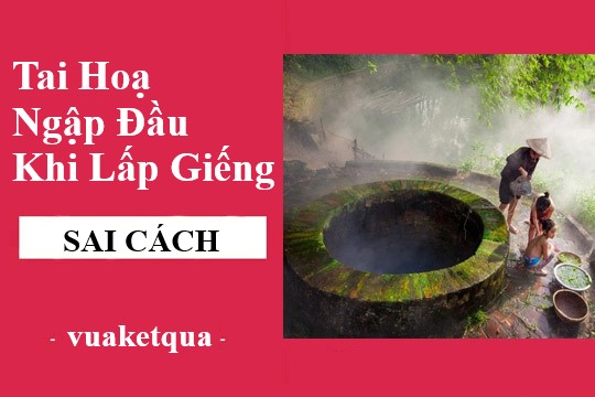 Tai Hoạ ngập đầu nếu lấp giếng sai cách? Những điều kiêng kỵ khi lắp giếng