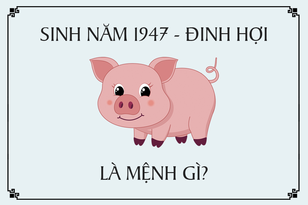 Sinh Năm 1947 Mệnh Gì? Tử Vi Trọn Đời Người Sinh Năm 1947
